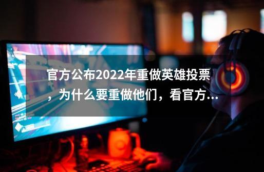 官方公布2022年重做英雄投票，为什么要重做他们，看官方怎么说的-第1张-游戏相关-泓泰