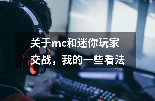 关于mc和迷你玩家交战，我的一些看法-第1张-游戏相关-泓泰