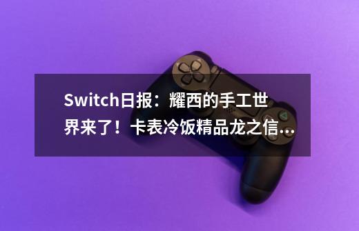 Switch日报：耀西的手工世界来了！卡表冷饭精品龙之信条黑暗觉者-第1张-游戏相关-泓泰