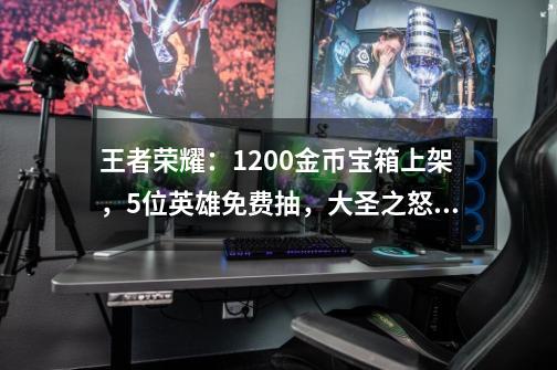 王者荣耀：1200金币宝箱上架，5位英雄免费抽，大圣之怒返场-第1张-游戏相关-泓泰