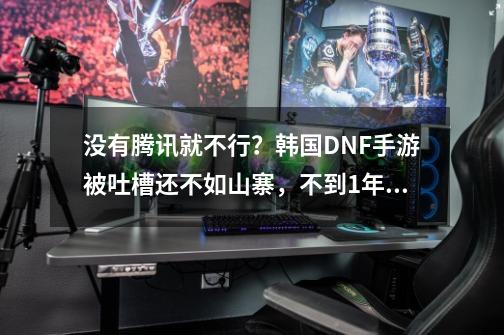 没有腾讯就不行？韩国DNF手游被吐槽还不如山寨，不到1年就停运-第1张-游戏相关-泓泰