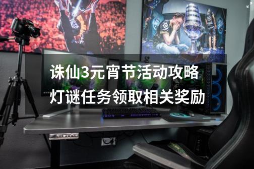 诛仙3元宵节活动攻略 灯谜任务领取相关奖励-第1张-游戏相关-泓泰