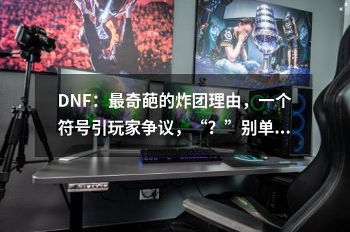 DNF：最奇葩的炸团理由，一个符号引玩家争议，“？”别单独发-第1张-游戏相关-泓泰