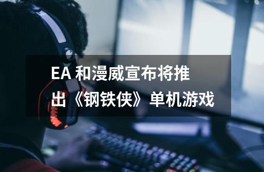 EA 和漫威宣布将推出《钢铁侠》单机游戏-第1张-游戏相关-泓泰