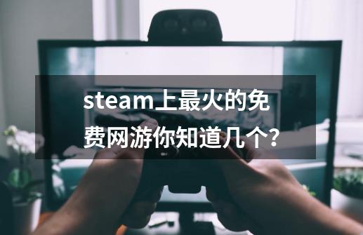 steam上最火的免费网游你知道几个？-第1张-游戏相关-泓泰