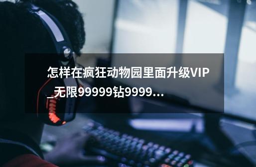 怎样在疯狂动物园里面升级VIP?_无限99999钻999999金币游戏疯狂动物园
版-第1张-游戏相关-泓泰