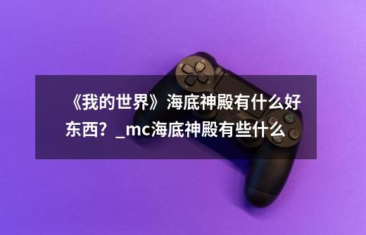 《我的世界》海底神殿有什么好东西？_mc海底神殿有些什么-第1张-游戏相关-泓泰