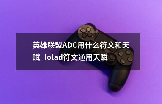 英雄联盟ADC用什么符文和天赋_lolad符文通用天赋-第1张-游戏相关-泓泰