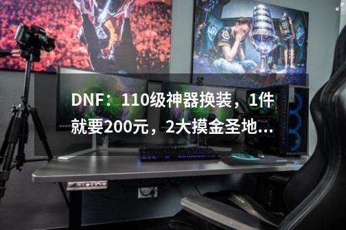 DNF：110级神器换装，1件就要200元，2大摸金圣地前瞻-第1张-游戏相关-泓泰