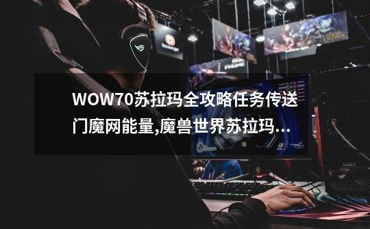 WOW7.0苏拉玛全攻略任务传送门魔网能量,魔兽世界苏拉玛任务线图文攻略-第1张-游戏相关-泓泰