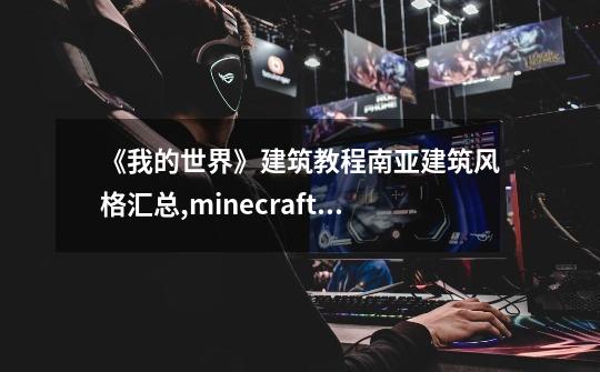 《我的世界》建筑教程南亚建筑风格汇总,minecraft我的世界建筑教程大全书籍-第1张-游戏相关-泓泰