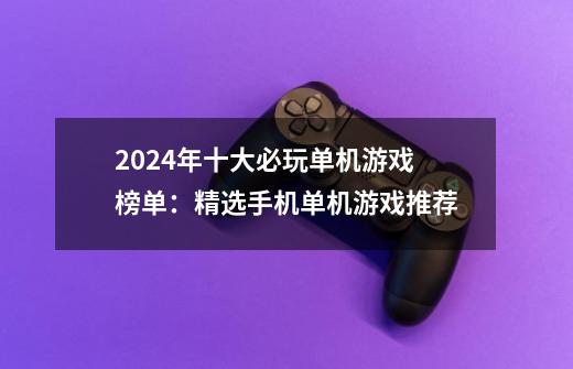 2024年十大必玩单机游戏榜单：精选手机单机游戏推荐-第1张-游戏相关-泓泰