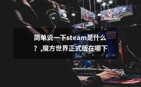 简单说一下steam是什么？,魔方世界正式版在哪下-第1张-游戏相关-泓泰