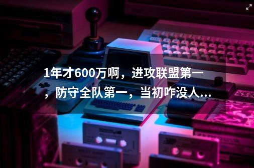 1年才600万啊，进攻联盟第一，防守全队第一，当初咋没人抢呢？-第1张-游戏相关-泓泰