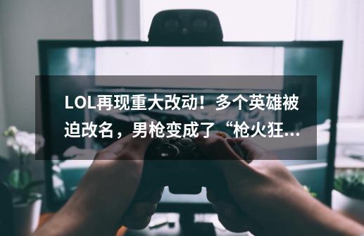 LOL再现重大改动！多个英雄被迫改名，男枪变成了“枪火狂徒”-第1张-游戏相关-泓泰