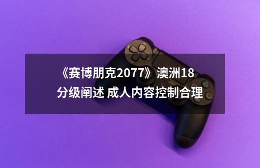 《赛博朋克2077》澳洲18+分级阐述 成人内容控制合理-第1张-游戏相关-泓泰