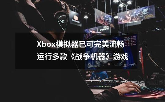 Xbox模拟器已可完美流畅运行多款《战争机器》游戏-第1张-游戏相关-泓泰