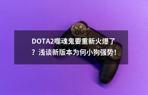 DOTA2噬魂鬼要重新火爆了？浅谈新版本为何小狗强势！-第1张-游戏相关-泓泰