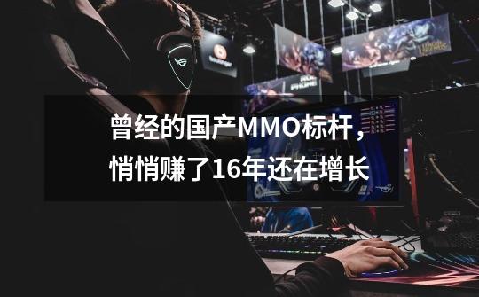 曾经的国产MMO标杆，悄悄赚了16年还在增长-第1张-游戏相关-泓泰