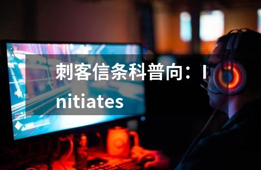 刺客信条科普向：Initiates-第1张-游戏相关-泓泰