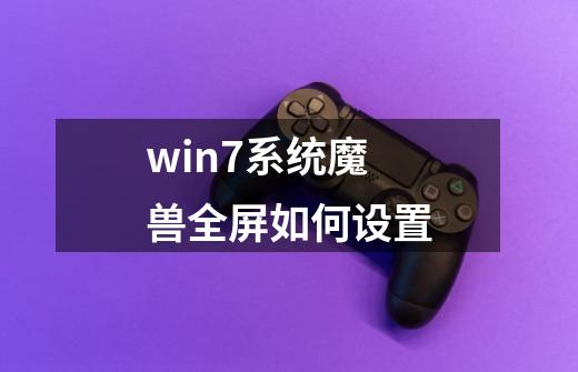 win7系统魔兽全屏如何设置-第1张-游戏相关-泓泰