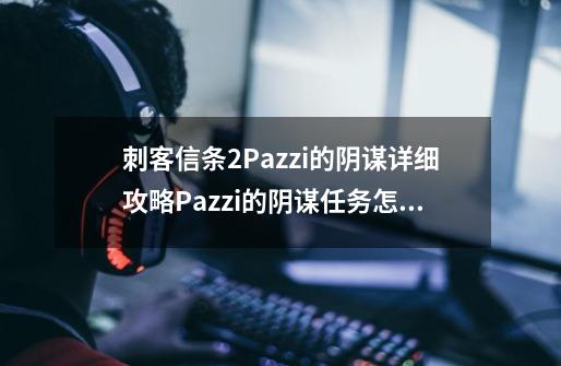 刺客信条2Pazzi的阴谋详细攻略Pazzi的阴谋任务怎么做,刺客信条2真相怎么触发-第1张-游戏相关-泓泰