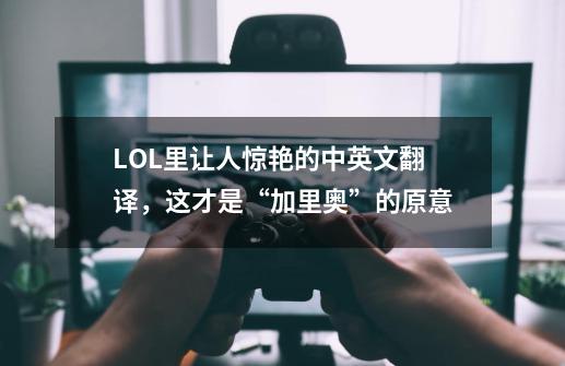 LOL里让人惊艳的中英文翻译，这才是“加里奥”的原意-第1张-游戏相关-泓泰