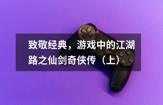 致敬经典，游戏中的江湖路之仙剑奇侠传（上）-第1张-游戏相关-泓泰